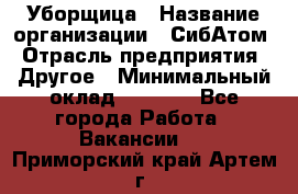 Уборщица › Название организации ­ СибАтом › Отрасль предприятия ­ Другое › Минимальный оклад ­ 8 500 - Все города Работа » Вакансии   . Приморский край,Артем г.